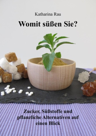 Katharina Rau. Womit s??en Sie? Zucker, S??stoffe und pflanzliche Alternativen auf einen Blick