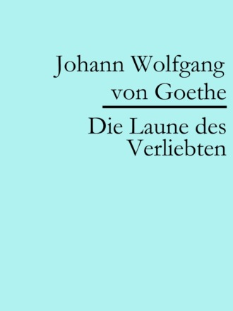 Johann Wolfgang von Goethe. Die Laune des Verliebten