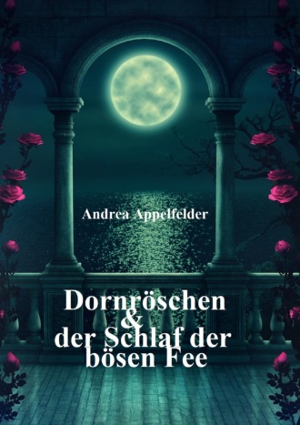 Andrea Appelfelder. Dornr?schen und der hundertj?hrige Schlaf der Fee