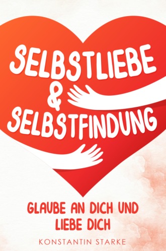 Konstantin Starke. Glaube an Dich und liebe Dich - Selbstliebe & Selbstfindung