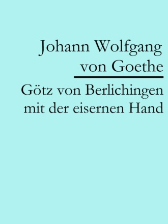 Johann Wolfgang von Goethe. G?tz von Berlichingen mit der eisernen Hand