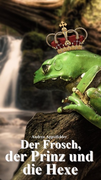 Andrea Appelfelder. Der Frosch, der Prinz und die Hexe