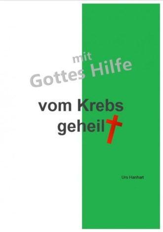 Urs Hanhart. mit Gottes Hilfe vom Krebs geheilt