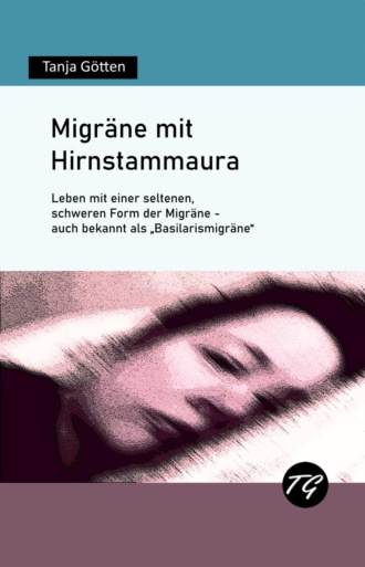 Tanja G?tten. Migr?ne mit Hirnstammaura - Leben mit einer seltenen, schweren Form der Migr?ne - auch bekannt als 