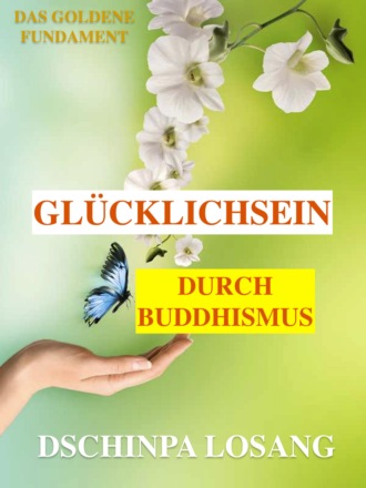 Dschinpa Losang. Gl?cklichsein durch Buddhismus. Das goldene Fundament: Gesamtausgabe