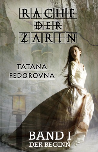 Tatana Fedorovna. Rache der Zarin. Der Beginn: Nach wahren Begebenheiten