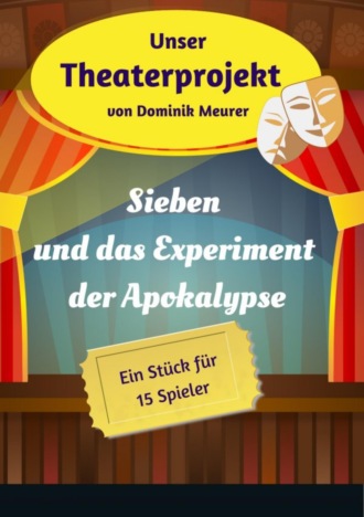 Dominik Meurer. Unser Theaterprojekt, Band 18 - Sieben und das Experiment der Apokalypse