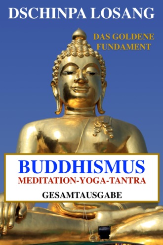 Dschinpa Losang. Buddhismus Meditation Yoga Tantra. Das goldene Fundament - Gesamtausgabe