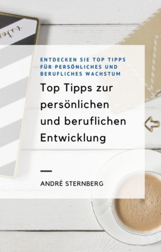 Andr? Sternberg. Top Tipps zur pers?nlichen und beruflichen Entwicklung