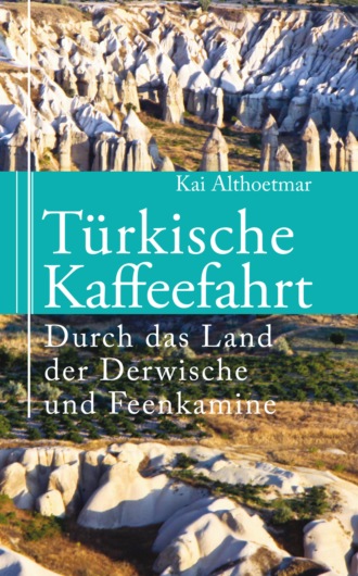 Kai Althoetmar. T?rkische Kaffeefahrt. Durch das Land der Derwische und Feenkamine