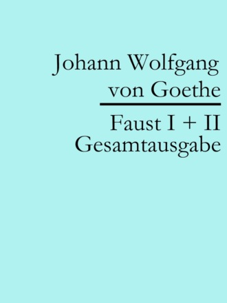 Johann Wolfgang von Goethe. Faust I + II: Gesamtausgabe