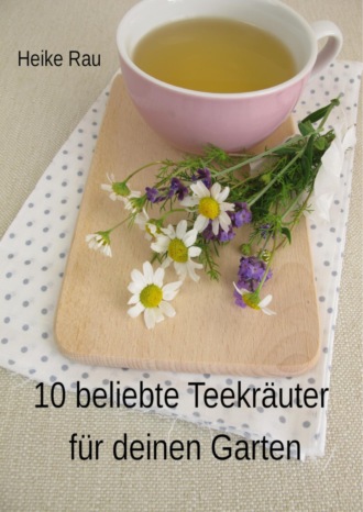 Heike Rau. 10 beliebte Teekr?uter f?r deinen Garten