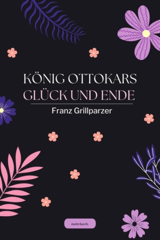 Franz Grillparzer. K?nig Ottokars Gl?ck und Ende