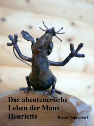 Rainer Nahrendorf. Das abenteuerliche Leben der Maus Henriette