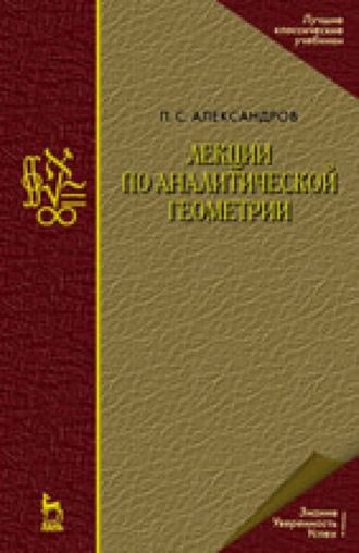 П. С. Александров. Лекции по аналитической геометрии, пополненные необходимыми сведениями из алгебры с приложением собрания задач, снабженных решениями, составленного А. С. Пархоменко