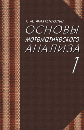 Г. М. Фихтенгольц. Основы математического анализа. Часть 1. Учебник для вузов