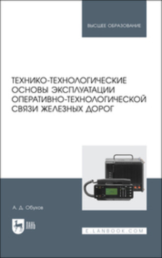 А. Обухов. Технико-технологические основы эксплуатации оперативно-технологической связи железных дорог. Учебное пособие для вузов