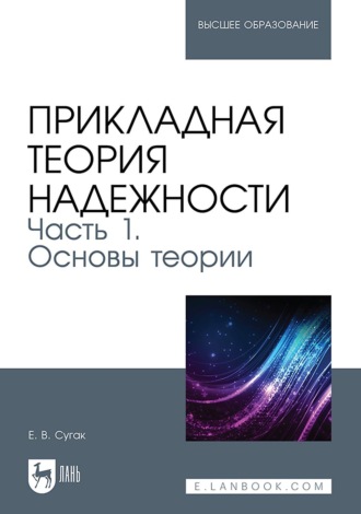 Е. В. Сугак. Прикладная теория надежности. Часть 1. Основы теории. Учебник для вузов