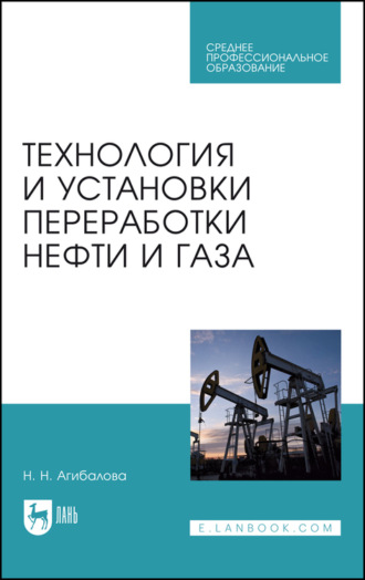 Н. Агибалова. Технология и установки переработки нефти и газа. Учебное пособие для СПО