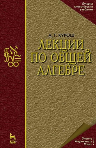 А. Г. Курош. Лекции по общей алгебре. Учебник для вузов