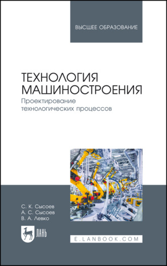 С. К. Сысоев. Технология машиностроения. Проектирование технологических процессов. Учебное пособие для вузов