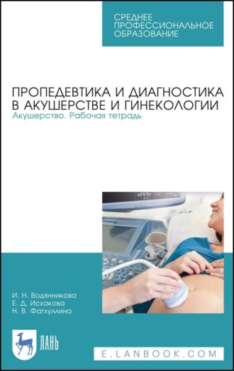 И. Н. Водянникова. Пропедевтика и диагностика в акушерстве и гинекологии. Акушерство. Рабочая тетрадь. Учебное пособие для СПО