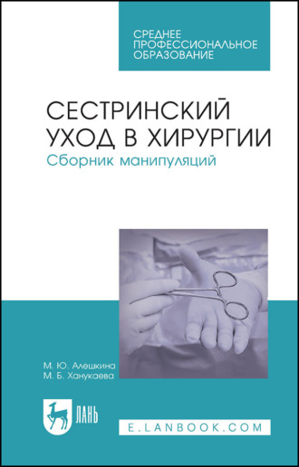 М. Б. Ханукаева. Сестринский уход в хирургии. Сборник манипуляций. Учебное пособие для СПО