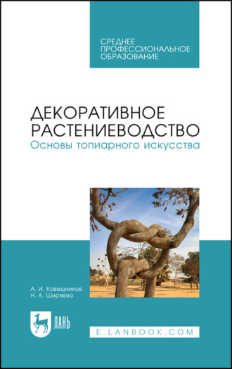 А. И. Ковешников. Декоративное растениеводство.Основы топиарного искусства. Учебное пособие для СПО