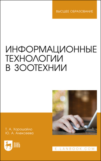 Т. А. Хорошайло. Информационные технологии в зоотехнии. Учебное пособие для вузов