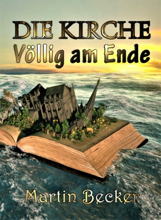 Martin Becker. DIE KIRCHE – V?llig am Ende