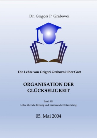 Dr. Grigori P. Grabovoi. Die Lehre von Grigori Grabovoi ?ber Gott. Organisation der Gl?ckseligkeit.