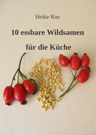 Heike Rau. 10 essbare Wildsamen f?r die K?che