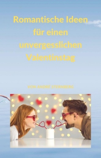 Andr? Sternberg. Romantische Ideen f?r einen unvergesslichen Valentinstag