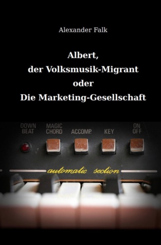 Alexander Falk. Albert, der Volksmusik-Migrant oder Die Marketing-Gesellschaft