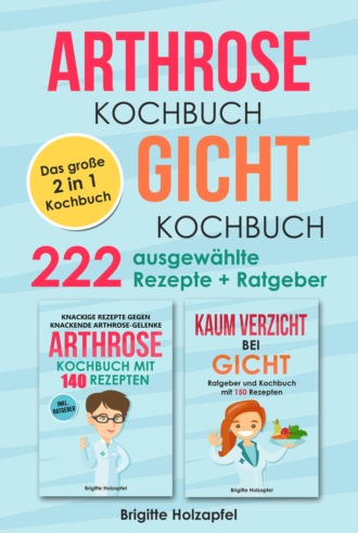 Brigitte Holzapfel. Arthrose Kochbuch | Gicht Kochbuch: 2 in 1 Kochbuch mit 222 ausgew?hlten Rezepten