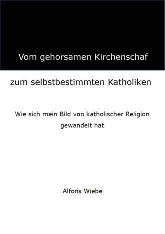 Alfons Wiebe. Vom gehorsamen Kirchenschaf zum selbstbestimmten Katholiken