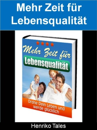 Henriko Tales. Mehr Zeit f?r Lebensqualit?t - Ordne Dein Leben und werde gl?cklich