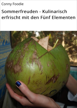 Conny Foodie. Sommerfreuden - Kulinarisch erfrischt mit den F?nf Elementen