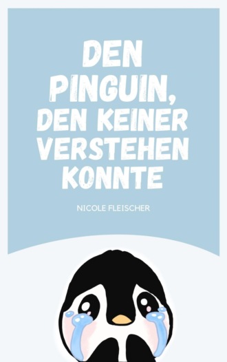 Nicole Fleischer. Den Pinguin, den keiner verstehen konnte