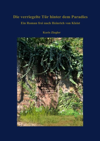 Karis Ziegler. Die verriegelte T?r hinter dem Paradies. Ein Roman frei nach Heinrich von Kleist