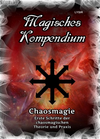 Frater LYSIR. Magisches Kompendium - Chaosmagie - Erste Schritte der chaosmagischen Theorie und Praxis