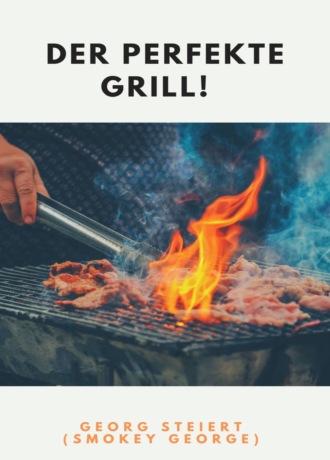 Georg Steiert. DER PERFEKTE GRILL!