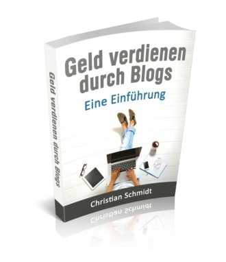 Christian Schmidt. Geld Verdienen durch Blogs: