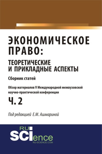 Елена Михайловна Ашмарина. Обзор материалов V международной межвузовской научно-практической конференции Экономическое право: теоретические и прикладные аспекты . (Аспирантура, Бакалавриат, Магистратура). Монография.