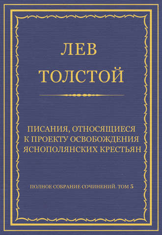 Лев Толстой. Полное собрание сочинений. Том 5. Произведения 1856–1859 гг. Писания, относящиеся к проекту освобождения яснополянских крестьян