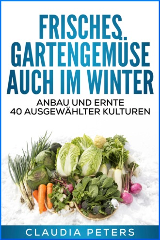 Claudia Peters. Frisches Gartengem?se auch im Winter