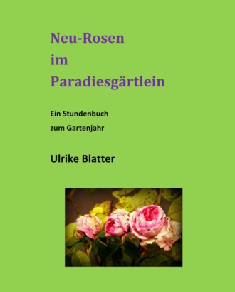 Ulrike Blatter. Neu-Rosen im Paradiesg?rtlein