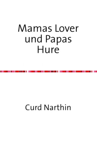 Curd Narthin. Mamas Lover und Papas Hure – dazu noch mein erstes Mal