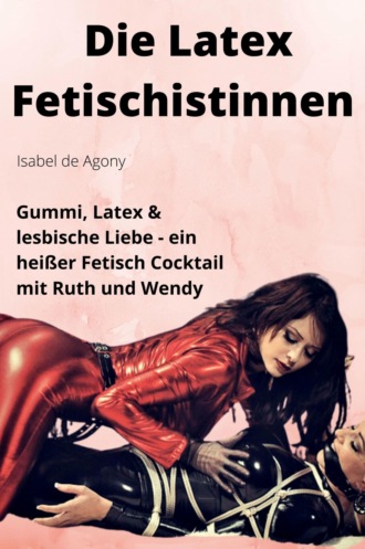 Isabel de Agony. Die Latex Fetischistinnen