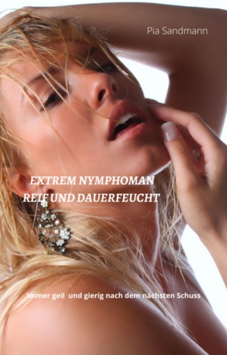 Pia Sandmann. Nymphomanin - reif und dauerfeucht